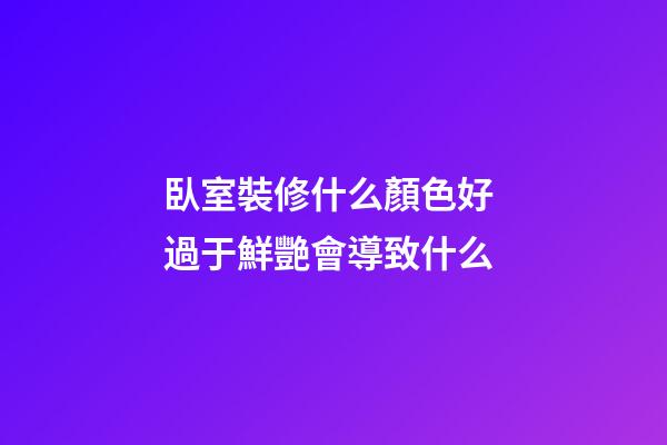 臥室裝修什么顏色好 過于鮮艷會導致什么